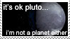 its ok pluto. im not a planet either.